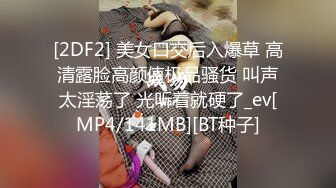 [2DF2] 美女口交后入爆草 高清露脸高颜值极品骚货 叫声太淫荡了 光听着就硬了_ev[MP4/141MB][BT种子]