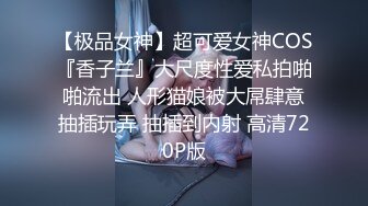 【极品女神】超可爱女神COS『香子兰』大尺度性爱私拍啪啪流出 人形猫娘被大屌肆意抽插玩弄 抽插到内射 高清720P版