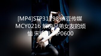 [MP4]STP31798 麻豆传媒 MCY0216 解决兄弟女友的烦恼 宋南伊 VIP0600