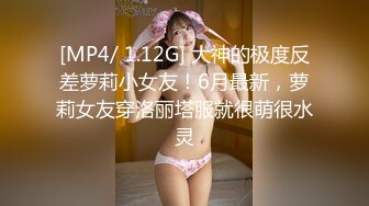 [MP4/ 1.12G] 大神的极度反差萝莉小女友！6月最新，萝莉女友穿洛丽塔服就很萌很水灵