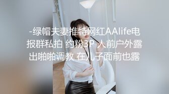 -绿帽夫妻推特网红AAlife电报群私拍 约粉3P 人前户外露出啪啪调教 在儿子面前也露