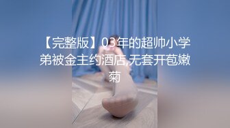 【完整版】03年的超帅小学弟被金主约酒店,无套开苞嫩菊