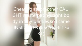 Cheating stepmother CAUGHT masterbating tight body in tiny panties so I came INSIDE HER (65651a3c15a31)