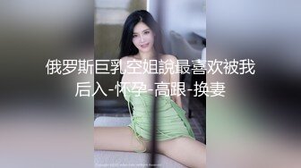 俄罗斯巨乳空姐說最喜欢被我后入-怀孕-高跟-换妻