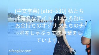 (中文字幕) [atid-530] 私たちは有名なアイドルになる為にお金持ちのオジサンたちのチ○ポをしゃぶって枕営業をしています。