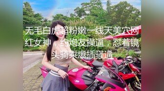 无毛白虎超粉嫩一线天美穴网红女神，约炮友操逼，怼着镜头骑乘爆插骚逼