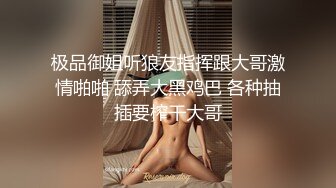 极品御姐听狼友指挥跟大哥激情啪啪 舔弄大黑鸡巴 各种抽插要榨干大哥