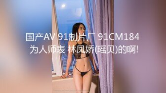 国产AV 91制片厂 91CM184 为人师表 林凤娇(瑶贝)的啊!