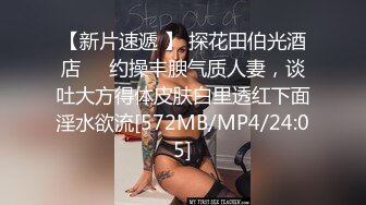 【新片速遞 】 探花田伯光酒店❤️约操丰腴气质人妻，谈吐大方得体皮肤白里透红下面淫水欲流[572MB/MP4/24:05]