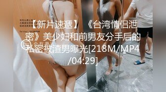 【新片速遞】 《台湾情侣泄密》美少妇和前男友分手后的私密被渣男曝光[218M/MP4/04:29]