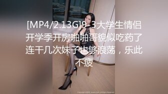 [MP4/2.13G]9-3大学生情侣开学季开房啪啪哥貌似吃药了连干几次妹子也够浪荡，乐此不疲