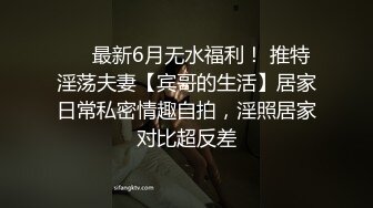 ❤️最新6月无水福利！ 推特淫荡夫妻【宾哥的生活】居家日常私密情趣自拍，淫照居家对比超反差