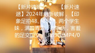 【新片速遞】 ♈♈♈【新片速遞】2024年最新破解，【印象足拍48、65】，两个学生妹，满脸青涩，很听话，害羞的足交口交！[3.89G/MP4/02:05:34]