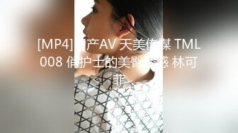 [MP4]国产AV 天美传媒 TML008 俏护士的美臀诱惑 林可菲