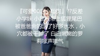 『可爱00后小母狗』??反差小学妹 小屁股带上狐狸尾巴 被爸爸肏的流了好多水水，小穴都被干肿了 白白嫩嫩的萝莉嗲声嗲气