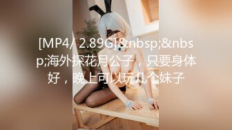 [MP4/ 2.89G]&nbsp;&nbsp;海外探花月公子，只要身体好，晚上可以玩几个妹子