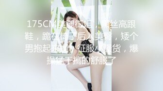 175CM美腿御姐，黑丝高跟鞋，跪在椅子后入美臀，矮个男抱起来操，征服小骚货，爆操猛干搞的舒服了