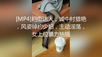 [MP4]扫街达人，城中村猎艳，风姿绰约少妇，主动淫荡，女上位暴力抽插