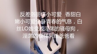 ♈反差洛丽塔小可爱♈香甜白嫩小可爱全身青春的气息，白丝LO娘变成淫荡的骚母狗，淫荡的模样只给爸爸看