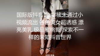 国际版抖音Tik审核未通过小视频流出 各色美女超诱惑 漂亮美乳 极品蜜桃臀 探索不一样的未知抖音世界