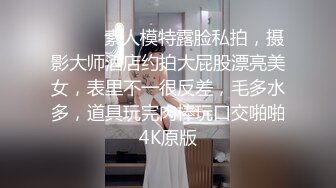 ⚫️⚫️素人模特露脸私拍，摄影大师酒店约拍大屁股漂亮美女，表里不一很反差，毛多水多，道具玩完肉棒玩口交啪啪4K原版