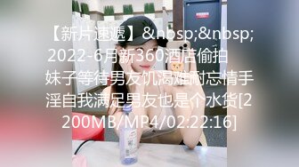 【新片速遞】&nbsp;&nbsp;2022-6月新360酒店偷拍❤️妹子等待男友饥渴难耐忘情手淫自我满足男友也是个水货[2200MB/MP4/02:22:16]