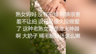 熟女妈妈 没有拍脸 阿姨很害羞不让拍 说已经很久没做爱了 这种老熟女真是泄火神器啊 大奶子 稀毛鲍鱼还这么嫩