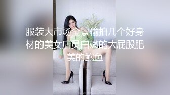 服装大市场全景偷拍几个好身材的美女店员白嫩的大屁股肥美的鲍鱼