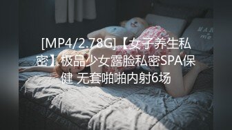 [MP4/2.78G]【女子养生私密】极品少女露脸私密SPA保健 无套啪啪内射6场