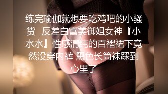 练完瑜伽就想要吃鸡吧的小骚货✿反差白富美御姐女神『小水水』性感清纯的百褶裙下竟然没穿内裤 黑色长筒袜踩到心里了