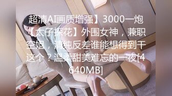 超清AI画质增强】3000一炮【太子探花】外围女神，兼职空姐，清纯反差谁能想得到干这个？温柔甜美难忘的一夜[4640MB]