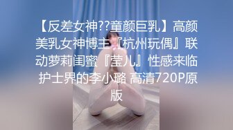 【反差女神??童颜巨乳】高颜美乳女神博主『杭州玩偶』联动萝莉闺蜜『莹儿』性感来临 护士界的李小璐 高清720P原版