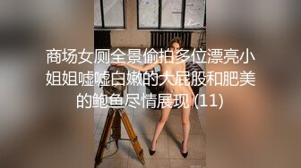 商场女厕全景偷拍多位漂亮小姐姐嘘嘘白嫩的大屁股和肥美的鲍鱼尽情展现 (11)