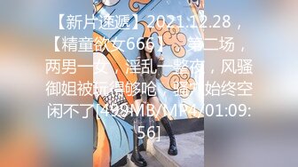 【新片速遞】2021.12.28，【精童欲女666】，第二场，两男一女，淫乱一整夜，风骚御姐被玩得够呛，骚穴始终空闲不了[499MB/MP4/01:09:56]