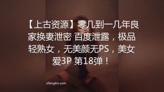 【上古资源】零几到一几年良家换妻泄密 百度泄露，极品轻熟女，无美颜无PS，美女爱3P 第18弹！