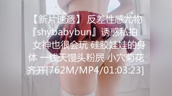 【新片速遞】 反差性感尤物『shybabybun』诱惑私拍❤️女神也很会玩 硅胶娃娃的身体 一线天馒头粉屄 小穴菊花齐开[762M/MP4/01:03:23]