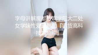 字母讲解魔都传媒学院大二处女学妹性爱三部曲『狠货高科技看简阶』