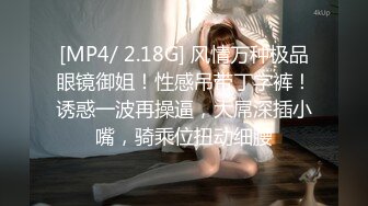 [MP4/ 2.18G] 风情万种极品眼镜御姐！性感吊带丁字裤！诱惑一波再操逼，大屌深插小嘴，骑乘位扭动细腰