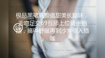 极品黑裙高颜值甜美长腿妹，舌吻足交69互舔上位骑坐抽插，搞得舒服再到沙发侧入插嘴