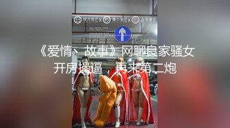 《爱情丶故事》网聊良家骚女开房操逼，再来第二炮