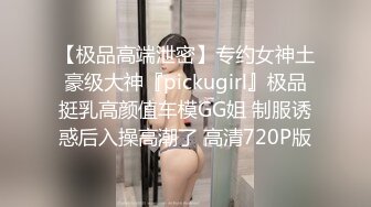 【极品高端泄密】专约女神土豪级大神『pickugirl』极品挺乳高颜值车模GG姐 制服诱惑后入操高潮了 高清720P版