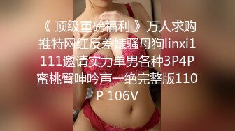 《 顶级重磅福利 》万人求购推特网红反差婊骚母狗linxi1111邀请实力单男各种3P4P蜜桃臀呻吟声一绝完整版110P 106V