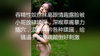 吞精性奴丝袜高跟情趣露脸被小哥放肆蹂躏，深喉草嘴暴力插穴，浪叫呻吟各种蹂躏，给骚逼干的神魂颠倒好刺激