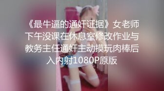 《最牛逼的通奸证据》女老师下午没课在休息室修改作业与教务主任通奸主动摸玩肉棒后入内射1080P原版