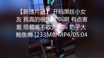 【新速片遞】 开档黑丝小女友 我真的很生气 叫啊 有点害羞 捂着嘴不敢大声叫 奶子大 鲍鱼嫩 [233MB/MP4/05:04]