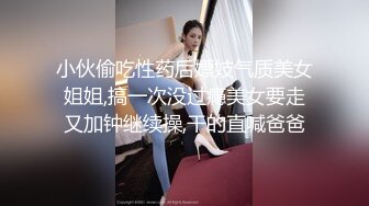 小伙偷吃性药后嫖妓气质美女姐姐,搞一次没过瘾美女要走又加钟继续操,干的直喊爸爸