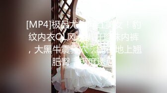 [MP4]极品尤物网红美女！豹纹内衣OL风！扒开珍珠内裤，大黑牛震骚穴，跪在地上翘肥臀，极度诱惑