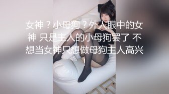 女神？小母狗？外人眼中的女神 只是主人的小母狗罢了 不想当女神只想做母狗主人高兴！