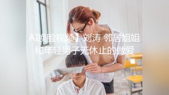 AI换脸视频】刘涛 邻居姐姐和年轻男子无休止的做爱