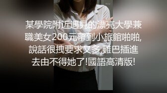 某學院附近遇見的漂亮大學兼職美女200元帶到小旅館啪啪,說話很拽要求又多,雞巴插進去由不得她了!國語高清版!